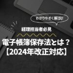 電子帳簿保存法とは？