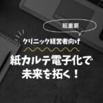 【重要】東京のクリニック経営者へ：紙カルテ電子化で未来を拓く！