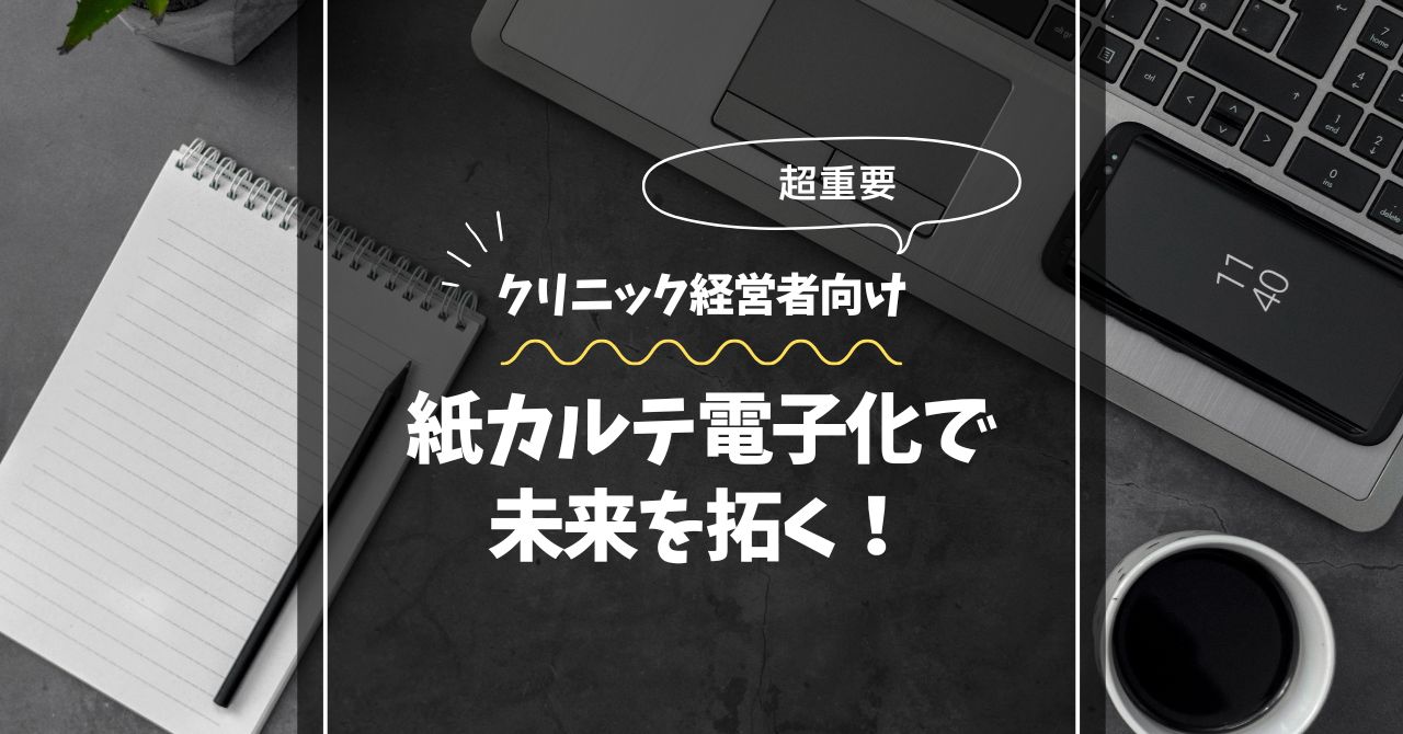 【重要】東京のクリニック経営者へ：紙カルテ電子化で未来を拓く！