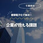 書類電子化で解決！千葉の企業が抱える課題