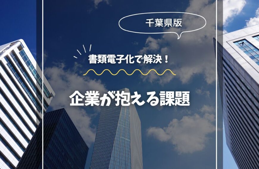 書類電子化で解決！千葉の企業が抱える課題