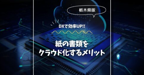 栃木で始める！紙の書類をクラウド化するメリット