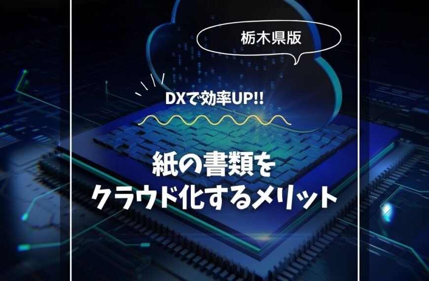 栃木で始める！紙の書類をクラウド化するメリット