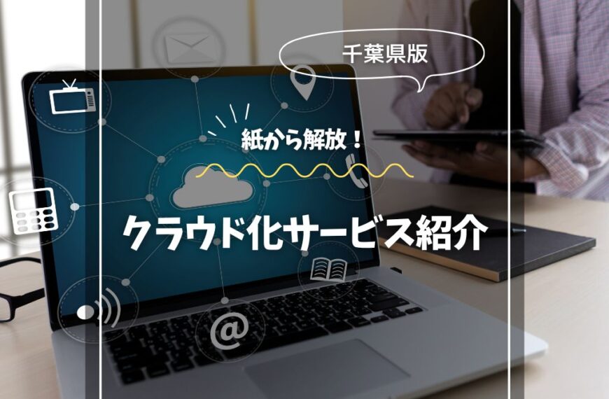 紙から解放！千葉の企業向けクラウド化サービス紹介