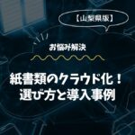 【山梨県版】紙書類のクラウド化！選び方と導入事例