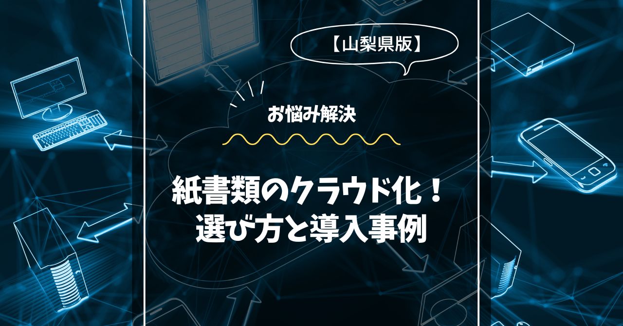 【山梨県版】紙書類のクラウド化！選び方と導入事例
