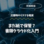 まだ紙で保管？茨城の企業向け書類クラウド化入門