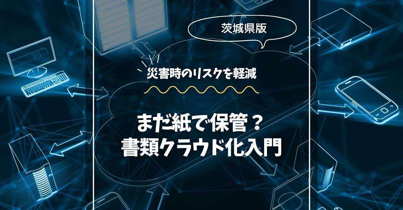 まだ紙で保管？茨城の企業向け書類クラウド化入門