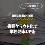 山梨県版！書類クラウド化で業務効率UP術