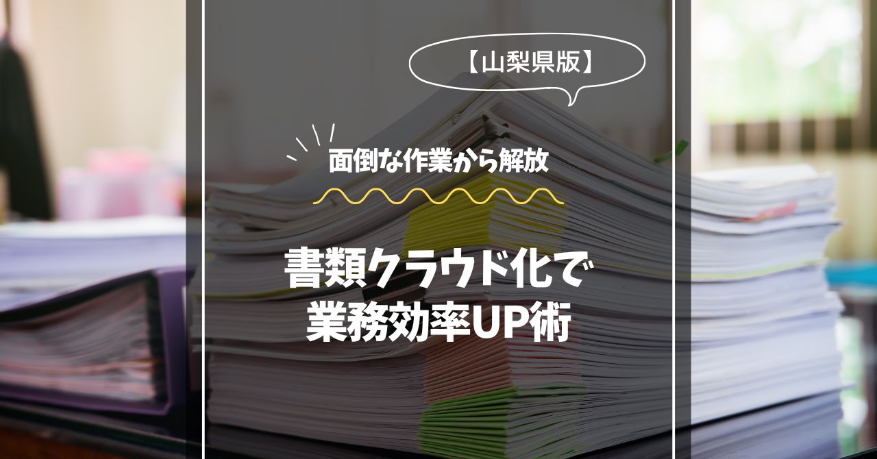 山梨県版！書類クラウド化で業務効率UP術