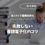 栃木で始める！失敗しない書類電子化のコツ