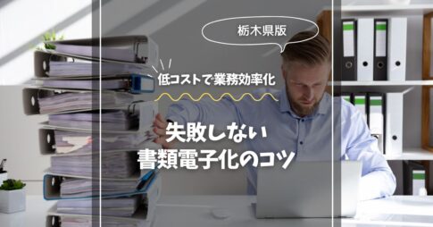 栃木で始める！失敗しない書類電子化のコツ