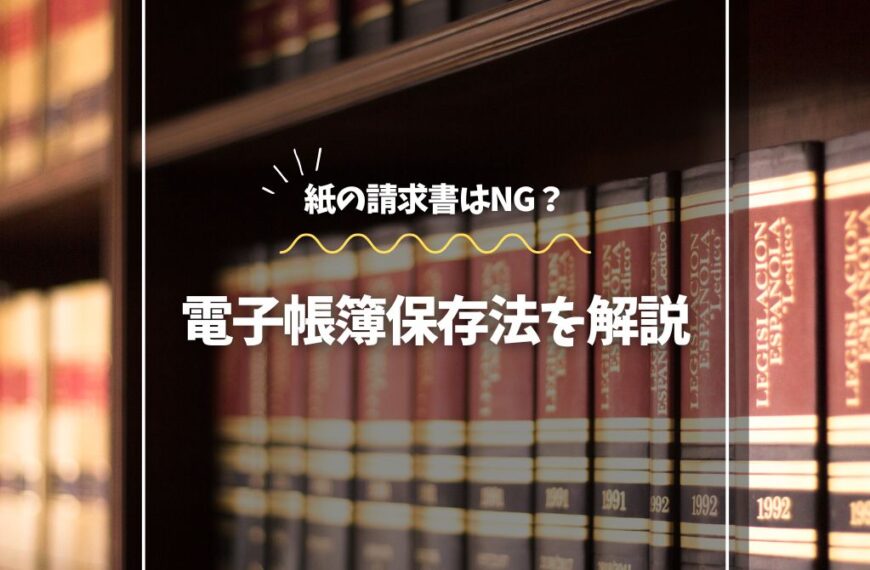 紙の請求書はNG？電子帳簿保存法を解説