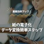 紙の電子化で業務効率アップ！データ変換の簡単ステップ
