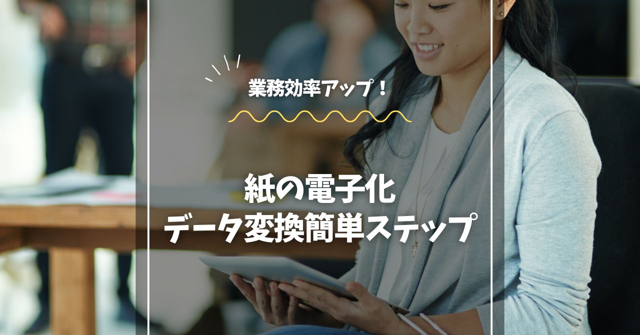 紙の電子化で業務効率アップ！データ変換の簡単ステップ