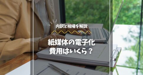 紙媒体の電子化費用はいくら？内訳と相場を解説
