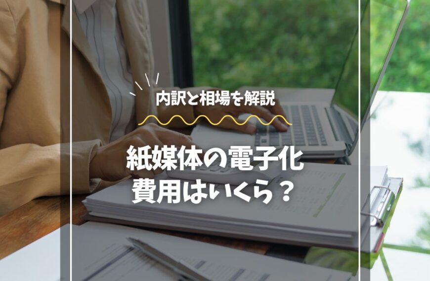 紙媒体の電子化費用はいくら？内訳と相場を解説