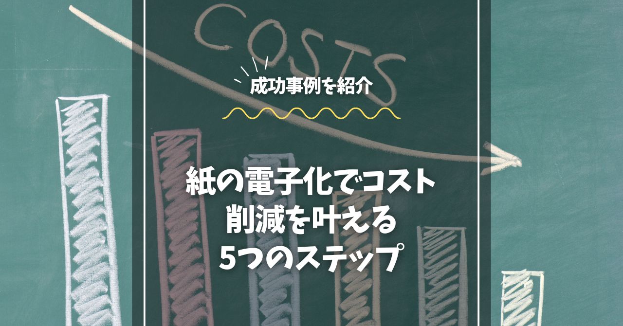 【成功事例】紙の電子化でコスト削減を叶える5つのステップ