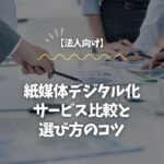【法人向け】紙媒体デジタル化サービス比較と選び方のコツ