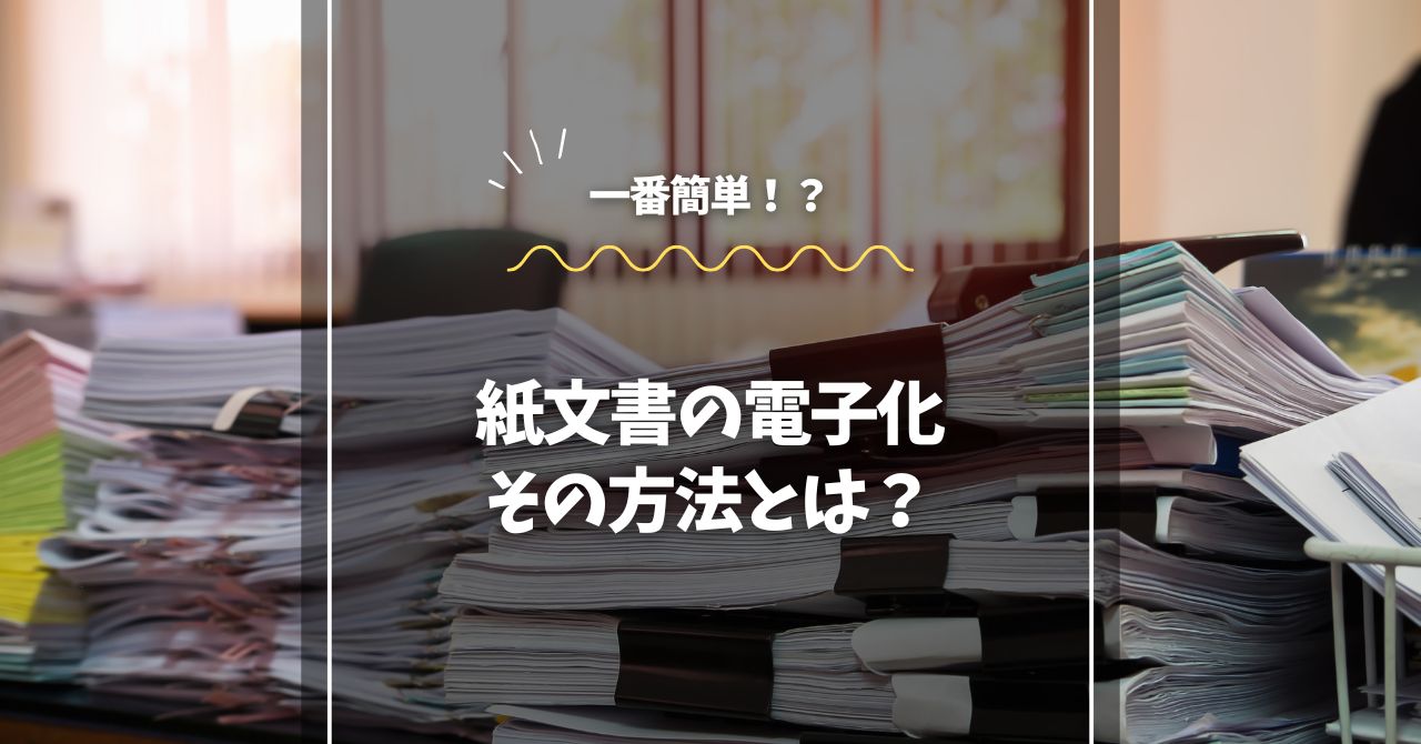一番簡単な紙文書の電子化、その方法とは？