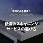 書類の山を解決！紙媒体スキャニングサービスの選び方