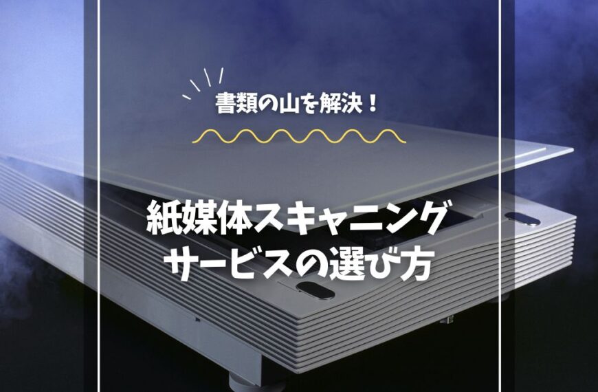 書類の山を解決！紙媒体スキャニングサービスの選び方
