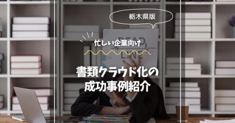 栃木県内企業向け：書類クラウド化の成功事例紹介