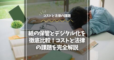 紙の保管とデジタル化を徹底比較！コストと法律の課題を完全解説