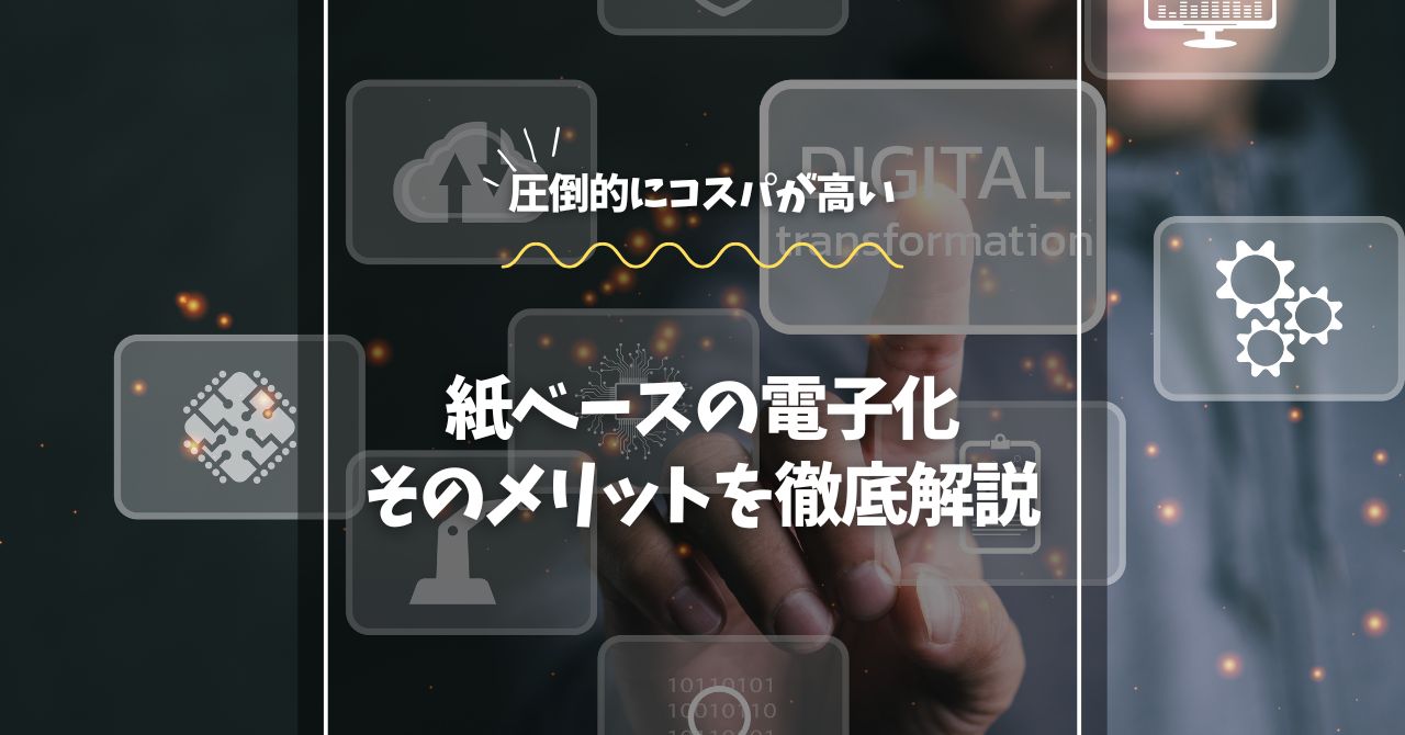 紙ベースの電子化、そのメリットを徹底解説