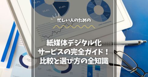 紙媒体デジタル化サービスの完全ガイド！比較と選び方の全知識