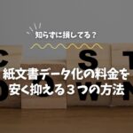 紙文書データ化の料金を安く抑える３つの方法