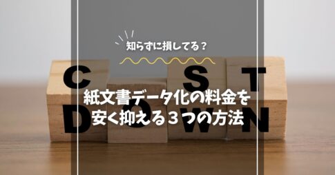 紙文書データ化の料金を安く抑える３つの方法