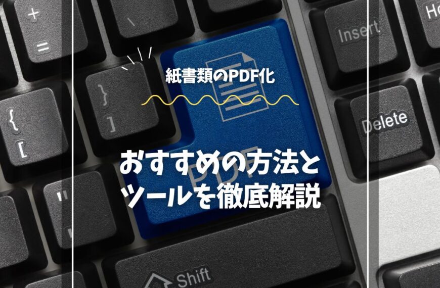 紙書類のPDF化｜おすすめの方法とツールを徹底解説