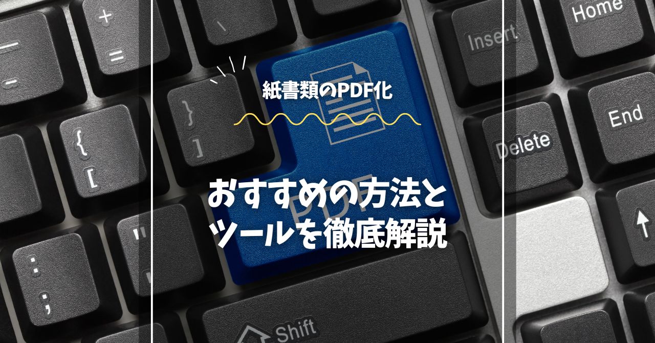 紙書類のPDF化｜おすすめの方法とツールを徹底解説