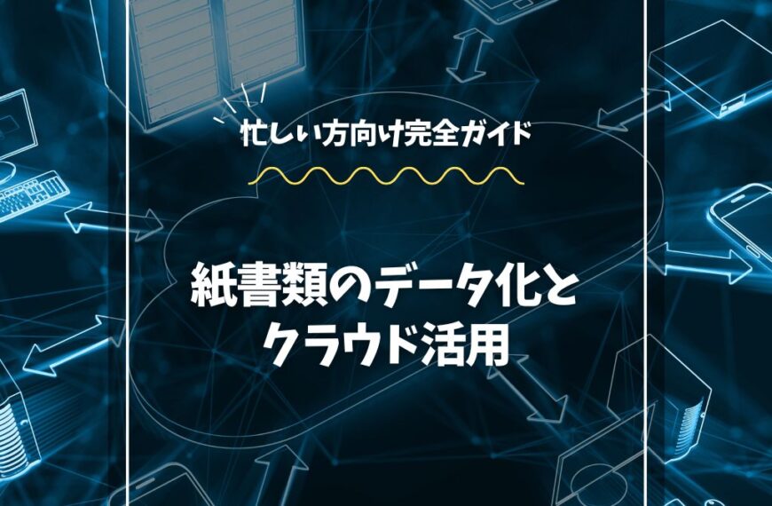 紙書類のデータ化とクラウド活用【完全ガイド】