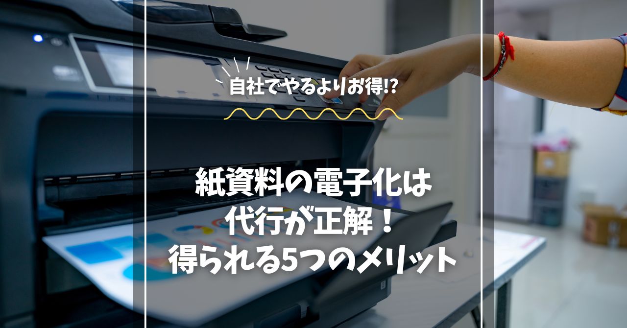 紙資料の電子化は代行が正解！得られる5つのメリット