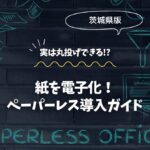 茨城で紙を電子化！楽々ペーパーレス導入ガイド