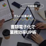 茨城の企業必見！書類電子化で業務効率UP術