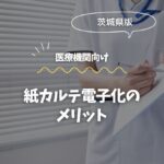 茨城の医療機関へ！紙カルテ電子化のメリット