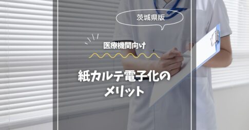 茨城の医療機関へ！紙カルテ電子化のメリット