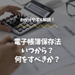 電子帳簿保存法をわかりやすく解説！いつから？何をすべきか？