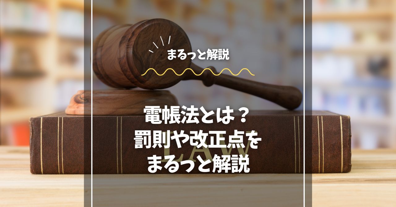 電帳法とは？対応しないとどうなる？罰則や改正点をまるっと解説
