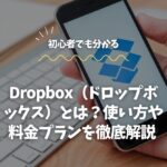 Dropbox（ドロップボックス）とは？使い方や料金プランを徹底解説