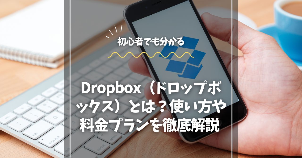 Dropbox（ドロップボックス）とは？使い方や料金プランを徹底解説