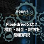 Fleekdriveとは？機能・料金・評判を初心者向けに徹底解説