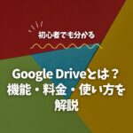 Google Driveとは？初心者向けに機能・料金・使い方を解説