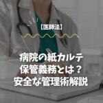 【医師法】病院の紙カルテ保管義務とは？安全な管理術解説