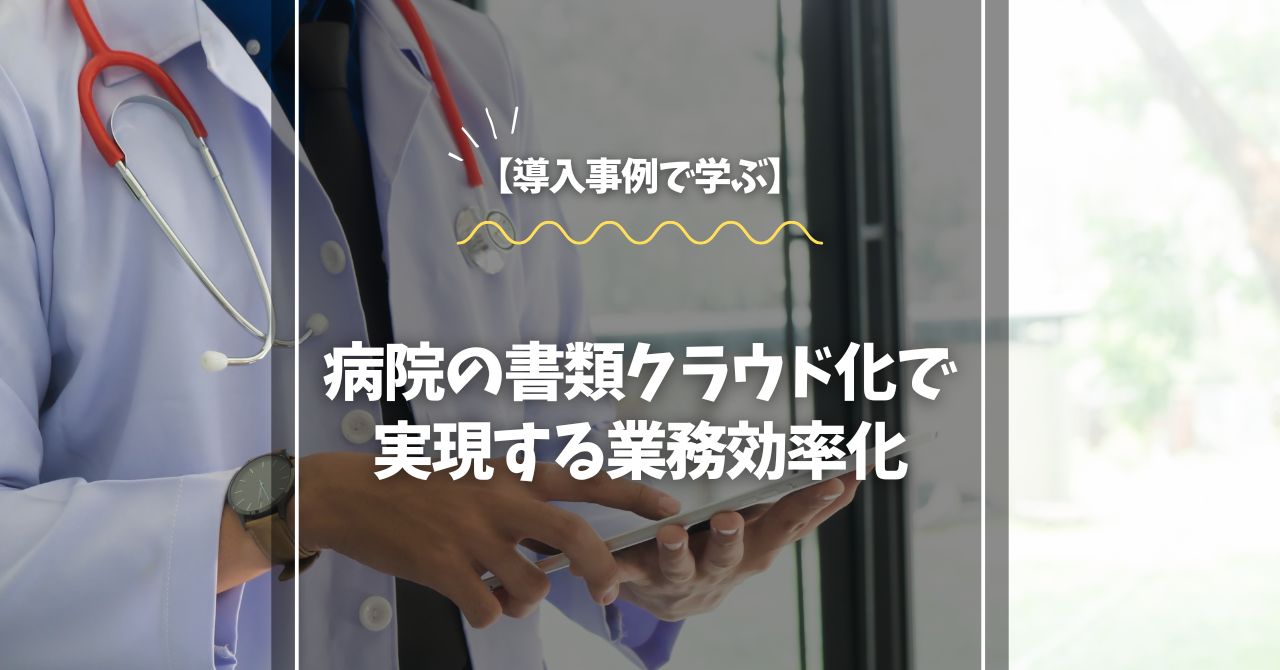 【導入事例で学ぶ】病院の書類クラウド化で実現する業務効率化