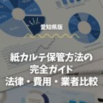 【愛知版】紙カルテ保管方法の完全ガイド｜法律・費用・業者比較