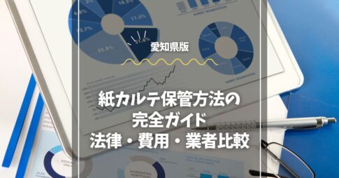 【愛知版】紙カルテ保管方法の完全ガイド｜法律・費用・業者比較
